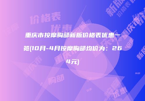 重庆市按摩胸部新版价格表优惠一览(10月-4月按摩胸部均价为：264元)