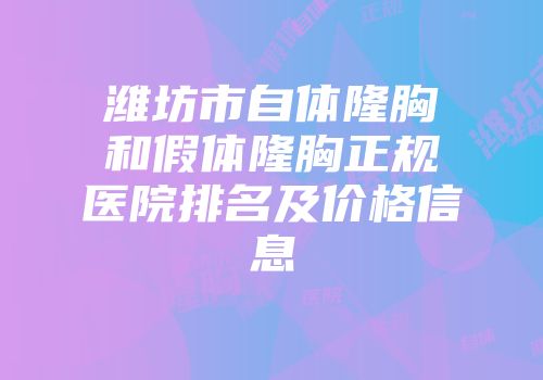 潍坊市自体隆胸和假体隆胸正规医院排名及价格信息