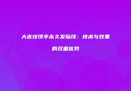 大连纹绣半永久发际线：技术与效果的双重优势