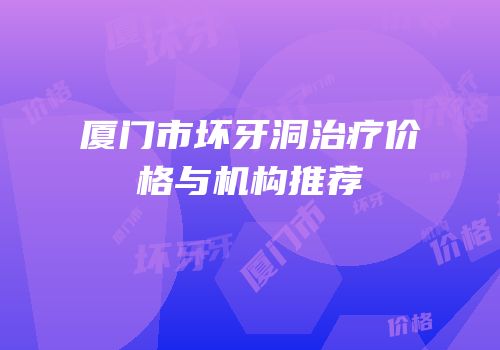 厦门市坏牙洞治疗价格与机构推荐