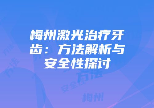 梅州激光治疗牙齿：方法解析与安全性探讨