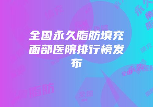 全国永久脂肪填充面部医院排行榜发布