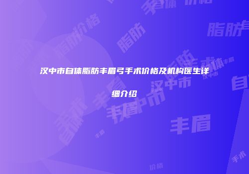 汉中市自体脂肪丰眉弓手术价格及机构医生详细介绍