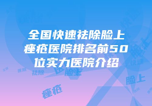 全国快速祛除脸上痤疮医院排名前50位实力医院介绍