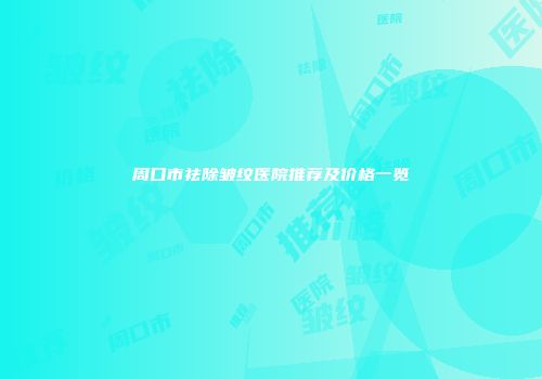周口市祛除皱纹医院推荐及价格一览