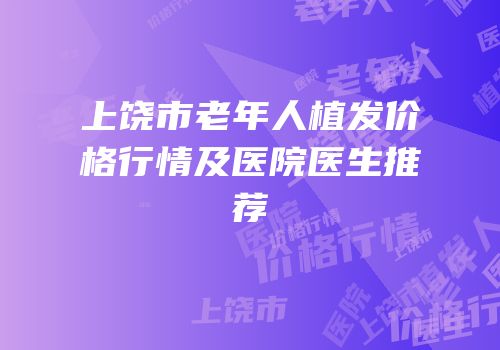 上饶市老年人植发价格行情及医院医生推荐