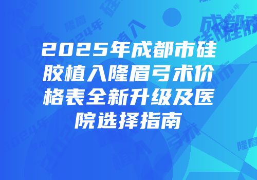 2025年成都市硅胶植入隆眉弓术价格表全新升级及医院选择指南