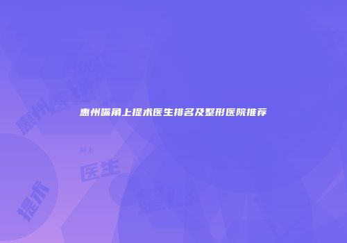 惠州嘴角上提术医生排名及整形医院推荐