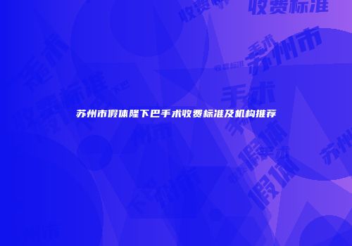苏州市假体隆下巴手术收费标准及机构推荐