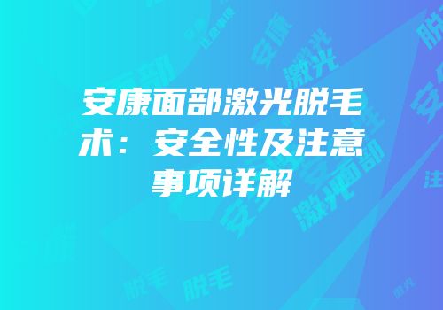 安康面部激光脱毛术：安全性及注意事项详解