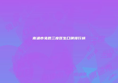 南通市兔唇三度医生口碑排行榜
