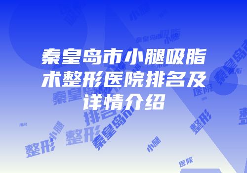 秦皇岛市小腿吸脂术整形医院排名及详情介绍