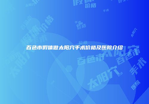百色市假体做太阳穴手术价格及医院介绍