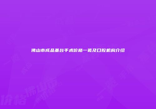 佛山市成品基台手术价格一览及口腔机构介绍