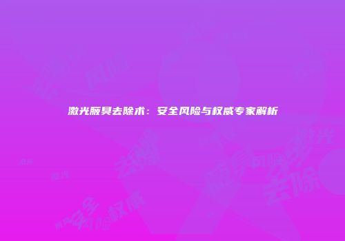 激光腋臭去除术：安全风险与权威专家解析