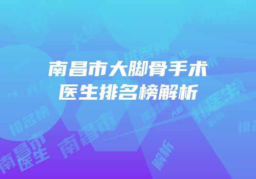 南昌市大脚骨手术医生排名榜解析