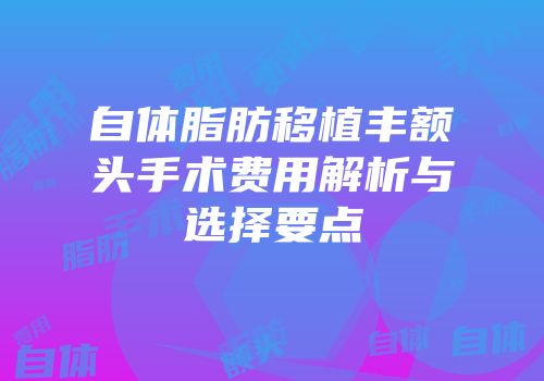自体脂肪移植丰额头手术费用解析与选择要点