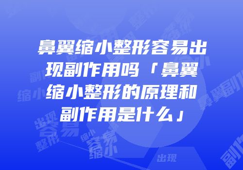 鼻翼缩小整形容易出现副作用吗「鼻翼缩小整形的原理和副作用是什么」