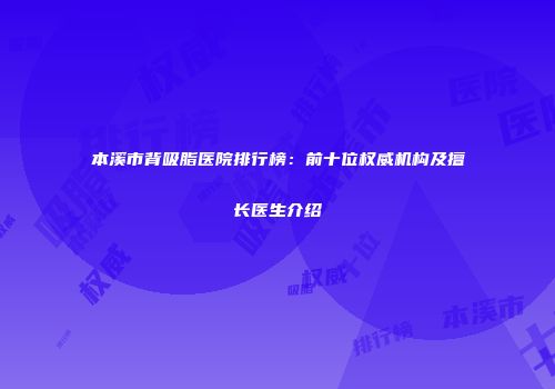 本溪市背吸脂医院排行榜：前十位权威机构及擅长医生介绍