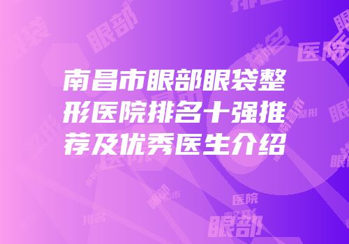 南昌市眼部眼袋整形医院排名十强推荐及优秀医生介绍