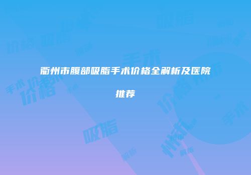 衢州市腹部吸脂手术价格全解析及医院推荐