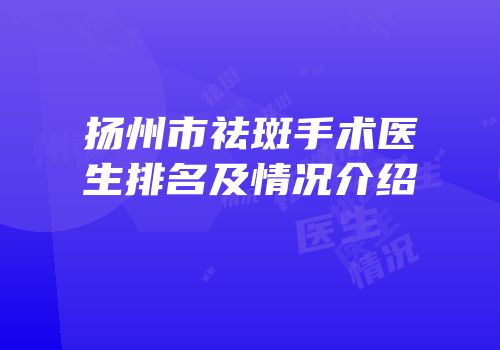 扬州市祛斑手术医生排名及情况介绍