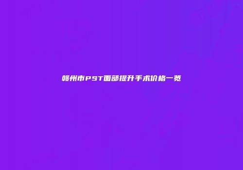 赣州市PST面部提升手术价格一览