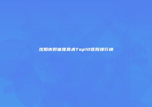 沈阳市假体隆鼻术Top10医院排行榜