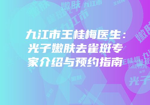 九江市王桂梅医生：光子嫩肤去雀斑专家介绍与预约指南
