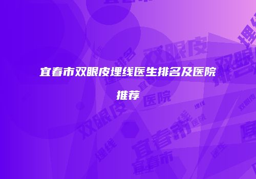 宜春市双眼皮埋线医生排名及医院推荐