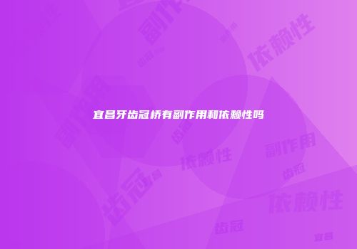 宜昌牙齿冠桥有副作用和依赖性吗