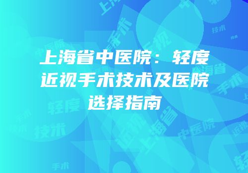 上海省中医院：轻度近视手术技术及医院选择指南