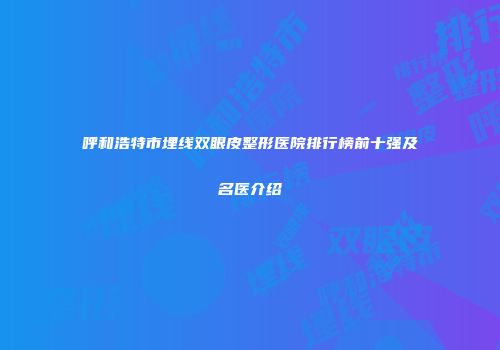 呼和浩特市埋线双眼皮整形医院排行榜前十强及名医介绍