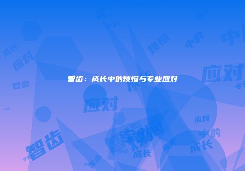 智齿：成长中的烦恼与专业应对