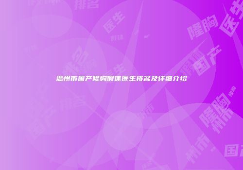 温州市国产隆胸假体医生排名及详细介绍