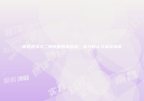 南昌妍泽与二附院整形美容科：实力对比与选择指南