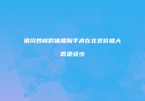 银川妙桃假体隆胸手术在北京价格大概是多少