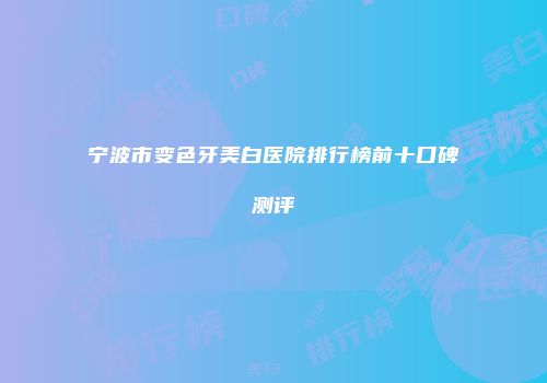 宁波市变色牙美白医院排行榜前十口碑测评