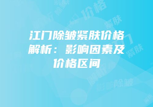 江门除皱紧肤价格解析：影响因素及价格区间