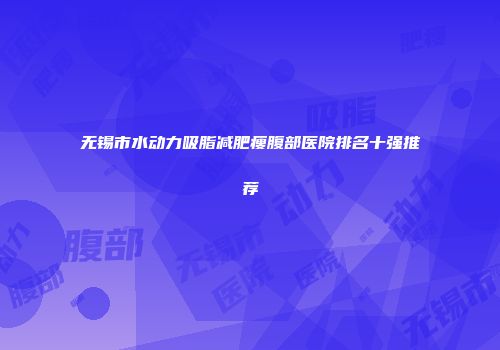 无锡市水动力吸脂减肥瘦腹部医院排名十强推荐