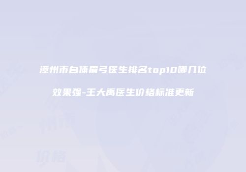 漳州市自体眉弓医生排名top10哪几位效果强-王大禹医生价格标准更新