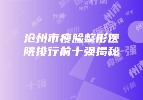 沧州市瘦脸整形医院排行前十强揭秘