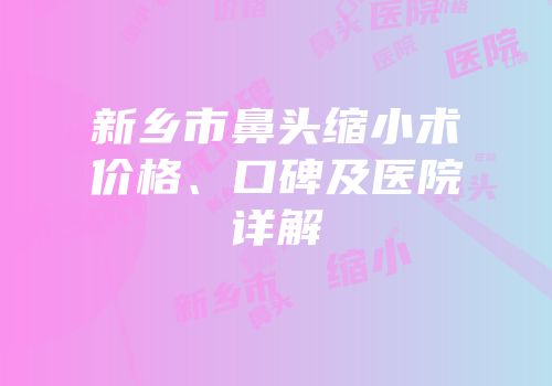 新乡市鼻头缩小术价格、口碑及医院详解