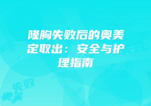 隆胸失败后的奥美定取出：安全与护理指南