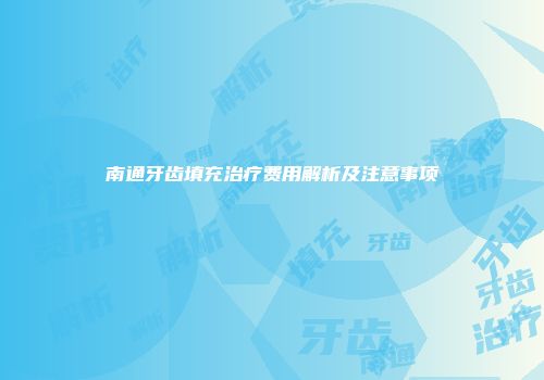 南通牙齿填充治疗费用解析及注意事项