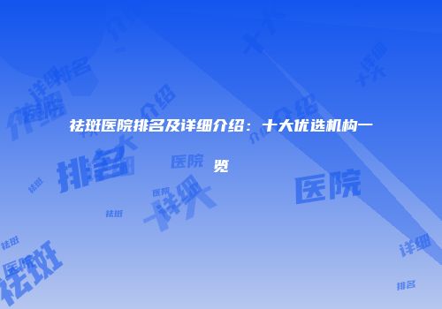 祛斑医院排名及详细介绍：十大优选机构一览