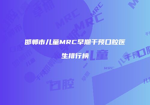 邯郸市儿童MRC早期干预口腔医生排行榜