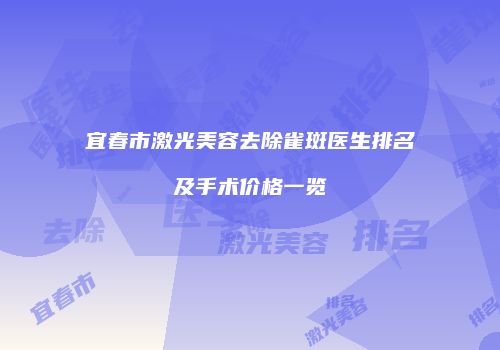 宜春市激光美容去除雀斑医生排名及手术价格一览