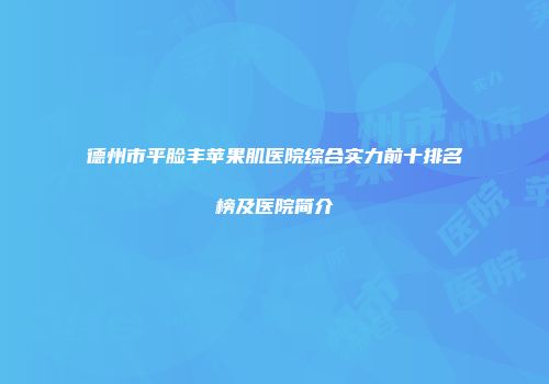 德州市平脸丰苹果肌医院综合实力前十排名榜及医院简介