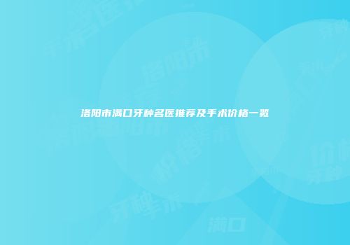 洛阳市满口牙种名医推荐及手术价格一览